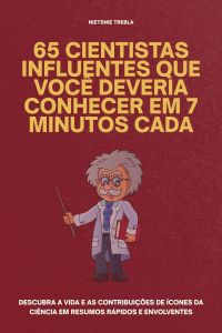 65 Cientistas Influentes Que Você Deveria Conhecer em 7 Minutos Cada