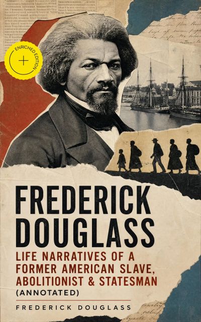 FREDERICK DOUGLASS - Life Narratives of a Former American Slave, Abolitionist & Statesman (Annotated)