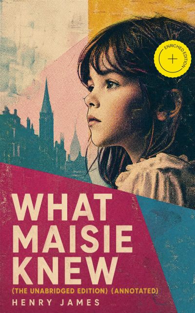 What Maisie Knew (The Unabridged Edition) (Annotated)