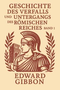 Geschichte des Verfalls und des Untergangs des Römischen Reiches. Band 1