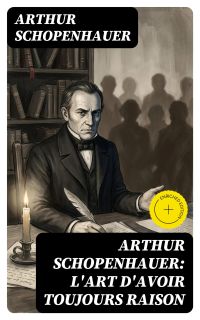 Arthur Schopenhauer: L'Art d'avoir toujours raison