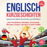 Englisch Kurzgeschichten 5. Klasse - Spannende Fußball-Geschichten zum Mitfiebern - inkl. Paralleltext, Vokabeln, Grammatik, Übungen, Fragen, Lösungen & gratis Audios - mit Lehrern entwickelt