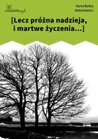 [Lecz próżna nadzieja, i martwe życzenia...]