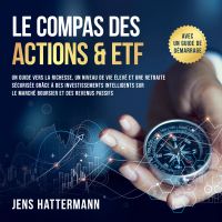 Le Compas des Actions & ETF : Un guide vers la richesse, un niveau de vie élevé et une retraite sécurisée grâce à des investissements intelligents sur le marché boursier et des revenus passifs – avec un guide de démarrage