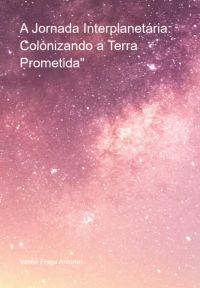 A Jornada Interplanetária: Colonizando A Terra Prometida"