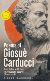 Poems of Giosuè Carducci, Translated with two introductory essays (Annotated)