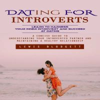 Dating for Introverts: Learn to Harness Your Inner Introvert and Succeed at Dating (A Concise Guide to Understanding Your Introverted Partner and Maintaining a Healthy Relationship)