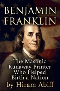 Benjamin Franklin: The Masonic Runaway Printer Who Helped Birth a Nation