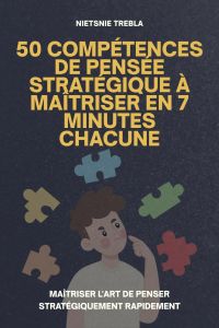 50 Compétences de Pensée Stratégique à Maîtriser en 7 Minutes Chacune