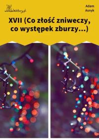 XVII (Co złość zniweczy, co występek zburzy...)