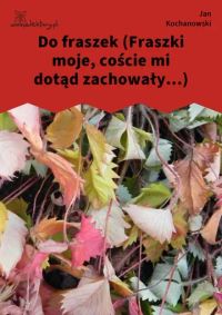 Do fraszek (Fraszki moje, coście mi dotąd zachowały...)