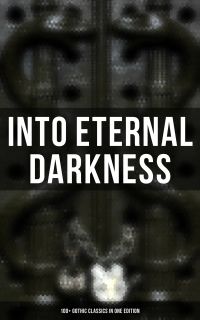 Into Eternal Darkness: 100+ Gothic Classics in One Edition