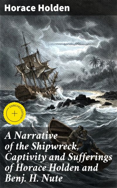 A Narrative of the Shipwreck, Captivity and Sufferings of Horace Holden and Benj. H. Nute
