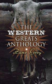 The Western Greats Anthology - Zane Grey Edition