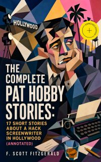 The Complete Pat Hobby Stories: 17 short stories about a hack screenwriter in Hollywood (Annotated)