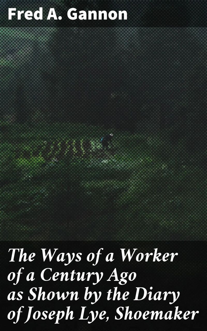 The Ways of a Worker of a Century Ago as Shown by the Diary of Joseph Lye, Shoemaker