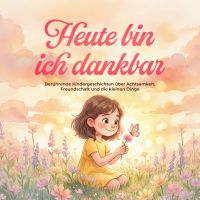 Heute bin ich dankbar: Berührende Kindergeschichten über Achtsamkeit, Freundschaft und die kleinen Dinge
