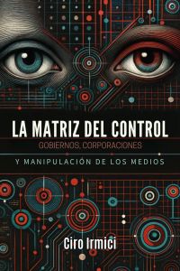 La Matriz del Control: Gobiernos, Corporaciones y Manipulación de los Medios
