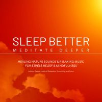 Sleep Better, Meditate Deeper: Healing Nature Sounds & Relaxing Music for Stress Relief & Mindfulness