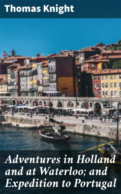 Adventures in Holland and at Waterloo; and Expedition to Portugal