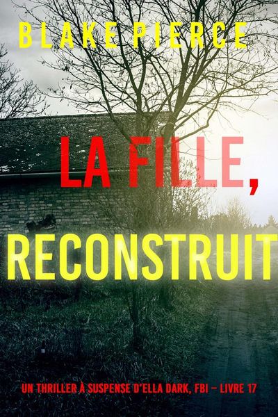 La Fille, Reconstruite (Un Thriller à Suspense d’Ella Dark, FBI – Livre 17)