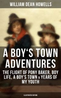 A BOY'S TOWN ADVENTURES: The Flight of Pony Baker, Boy Life, A Boy's Town & Years of My Youth
