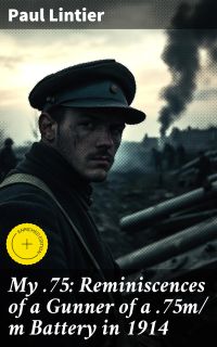My .75: Reminiscences of a Gunner of a .75m/ m Battery in 1914