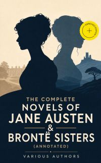 The Complete Novels of Jane Austen & Brontë Sisters (Annotated)