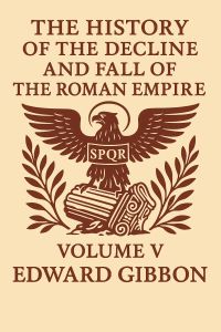 The History of the Decline and Fall of the Roman Empire, Volume V