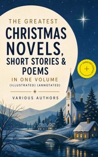 The Greatest Christmas Novels, Short Stories & Poems in One Volume (Illustrated) (Annotated)