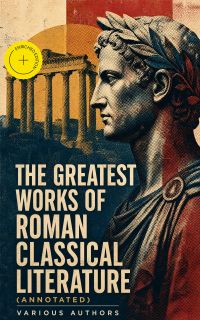 The Greatest Works of Roman Classical Literature (Annotated)