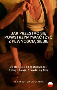 Jak Przestać Się Powstrzymywać i Żyć z Pewnością Siebie