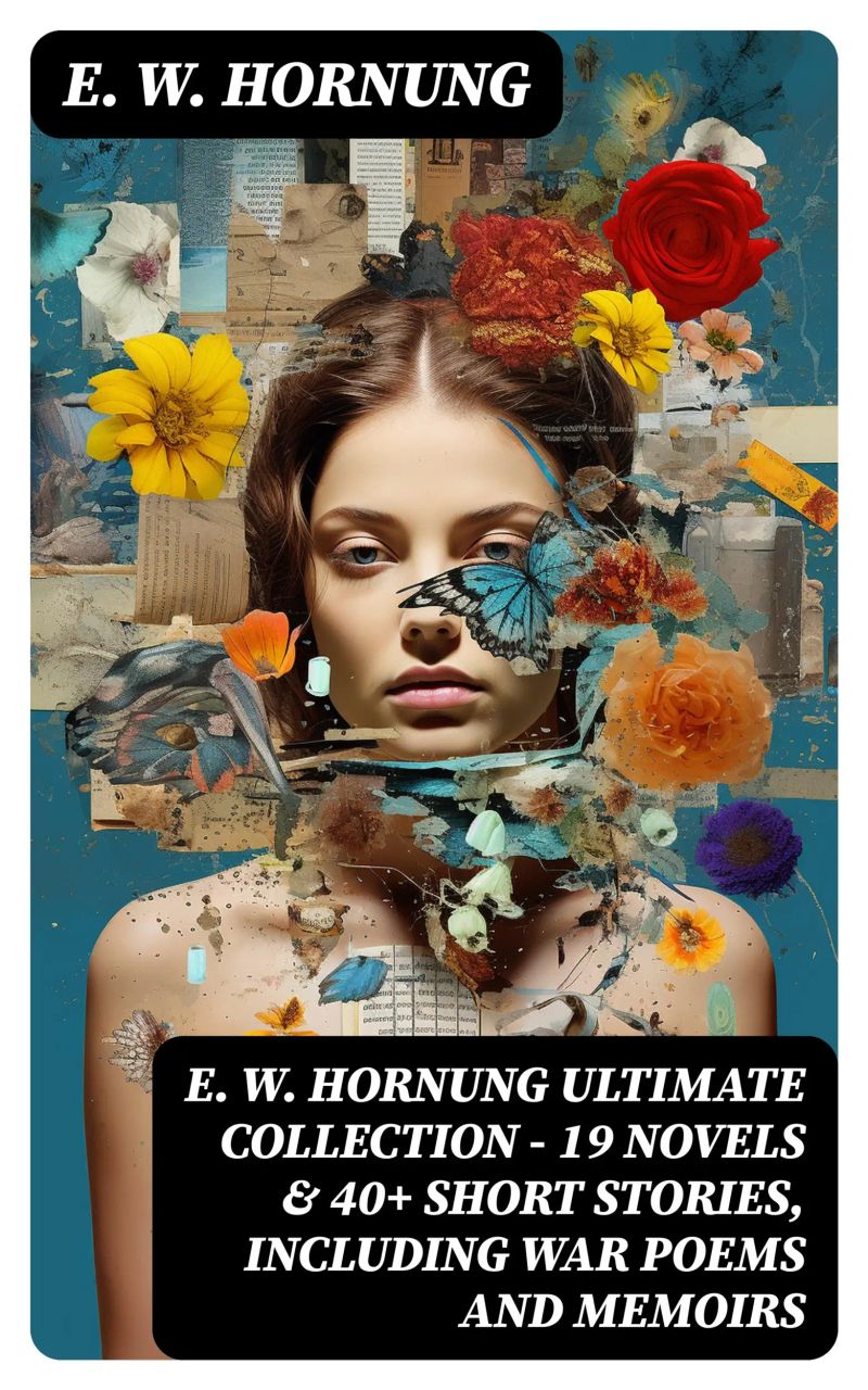 E. W. HORNUNG Ultimate Collection – 19 Novels & 40+ Short Stories, Including War Poems and Memoirs