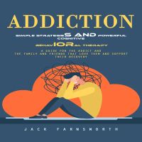 Addiction: Simple Strategies and Powerful Cognitive Behavioral Therapy (A Guide for the Addict and the Family and Friends That Love Them and Support Their Recovery)