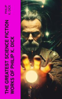The Greatest Science Fiction Works of Philip K. Dick