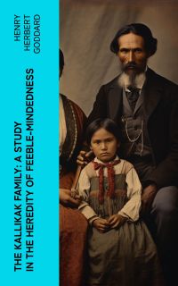 The Kallikak Family: A Study in the Heredity of Feeble-Mindedness