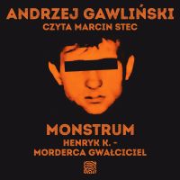 Monstrum. Henryk K. - morderca gwałciciel