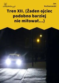 Tren XII. (Żaden ojciec podobno barziej nie miłował...)