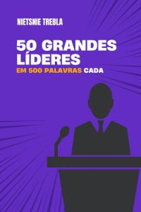 50 Grandes Líderes em 500 Palavras Cada