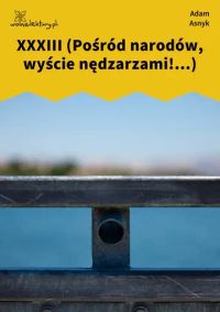 XXXIII (Pośród narodów, wyście nędzarzami!...)