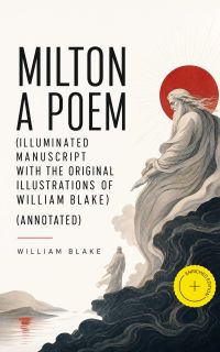 Milton A Poem (Illuminated Manuscript with the Original Illustrations of William Blake) (Annotated)