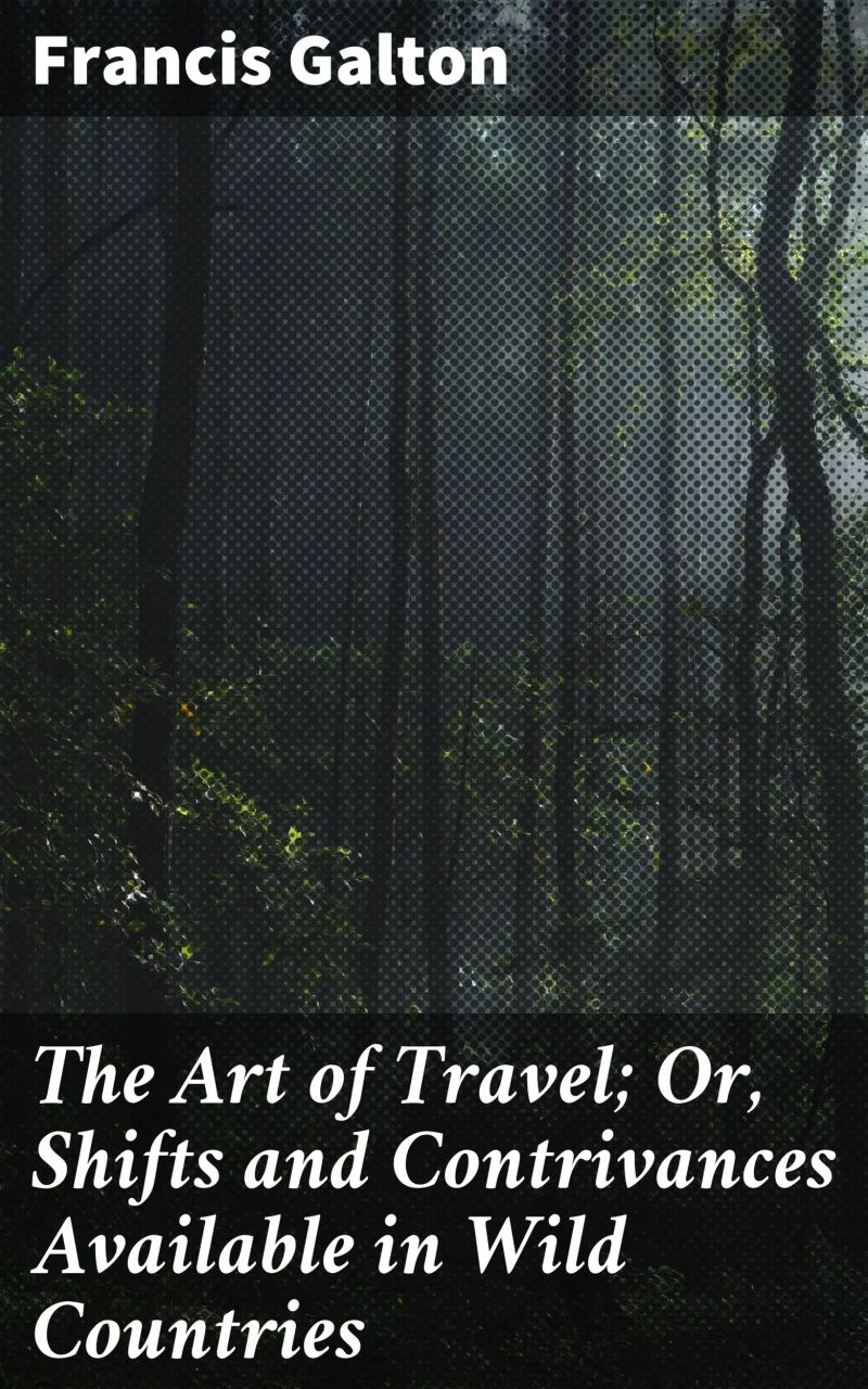 The Art of Travel; Or, Shifts and Contrivances Available in Wild Countries