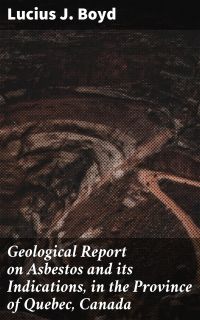 Geological Report on Asbestos and its Indications, in the Province of Quebec, Canada