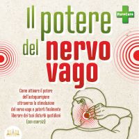 Il potere del nervo vago: Come attivare il potere dell'autoguarigione attraverso la stimolazione del nervo vago e poterti finalmente liberare dei tuoi disturbi quotidiani (con esercizi)
