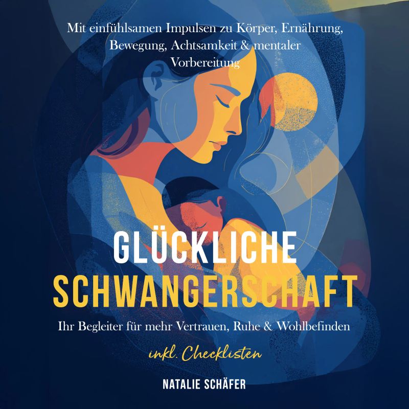 Glückliche Schwangerschaft: Ihr Begleiter für mehr Vertrauen, Ruhe & Wohlbefinden – mit einfühlsamen Impulsen zu Körper, Ernährung, Bewegung, Achtsamkeit & mentaler Vorbereitung – inkl. Checklisten