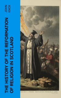 The History of the Reformation of Religion in Scotland