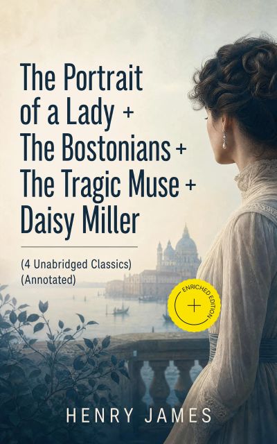 The Portrait of a Lady + The Bostonians + The Tragic Muse + Daisy Miller (4 Unabridged Classics) (Annotated)