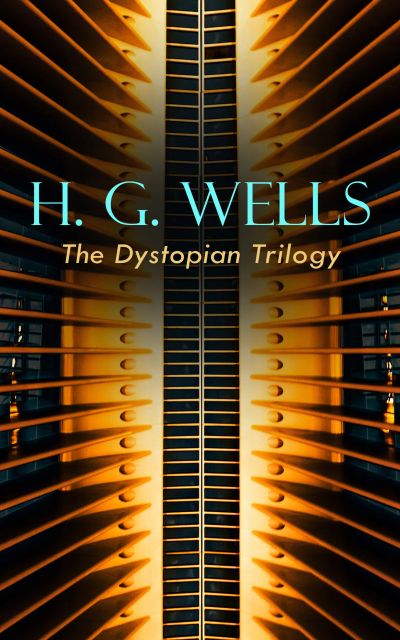 H. G. WELLS - The Dystopian Trilogy
