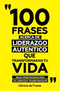 100 Frases Acerca De Liderazgo Autentico Que Transformaran Tu Vida