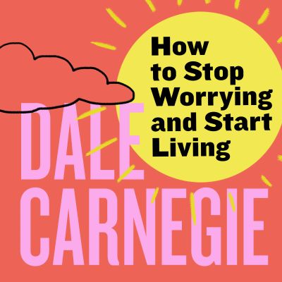 How to Stop Worrying and Start Living